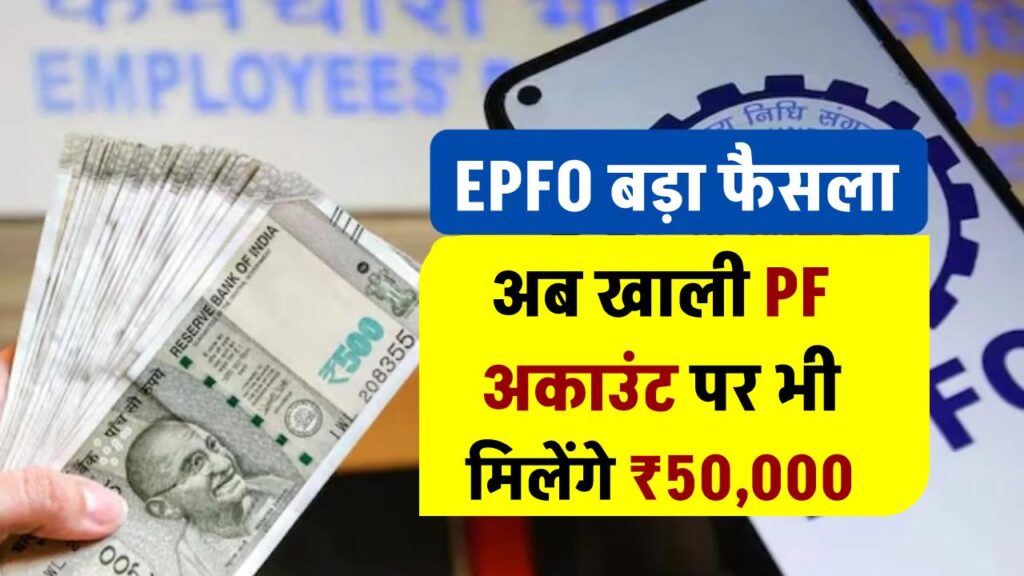 EPFO का बड़ा फैसला: अब खाली PF अकाउंट पर भी मिलेंगे ₹50,000