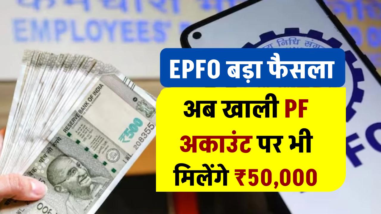 EPFO का बड़ा फैसला: अब खाली PF अकाउंट पर भी मिलेंगे ₹50,000
