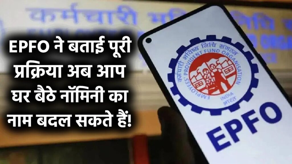 नया अपडेट जारी: अब आप घर बैठे नॉमिनी का नाम बदल सकते हैं, EPFO ने बताई पूरी प्रक्रिया।