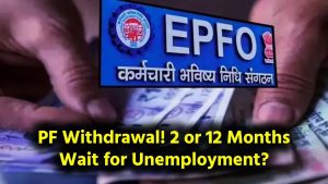 Unemployment PF Withdrawal: Wait 2 Months or 12 Months? Know the Correct Rule.