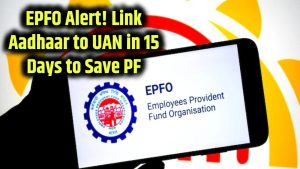 uan-not-linked-aadhaar-epfo-15-day-deadline