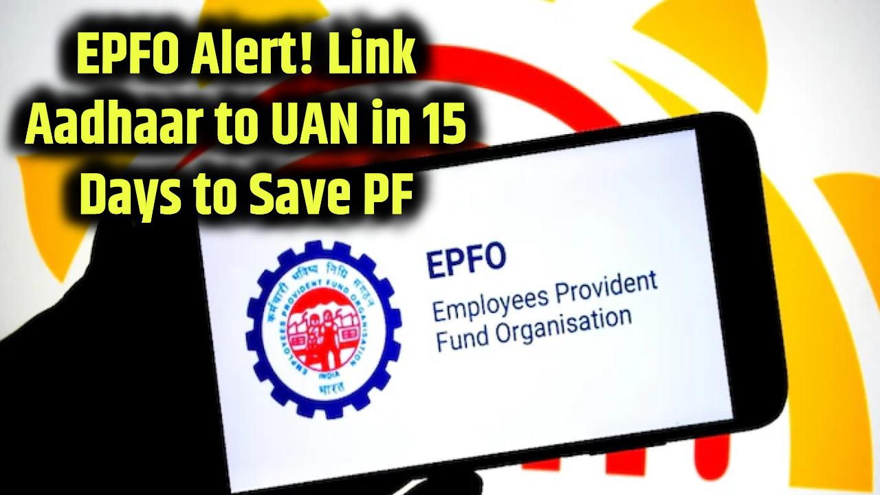 uan-not-linked-aadhaar-epfo-15-day-deadline